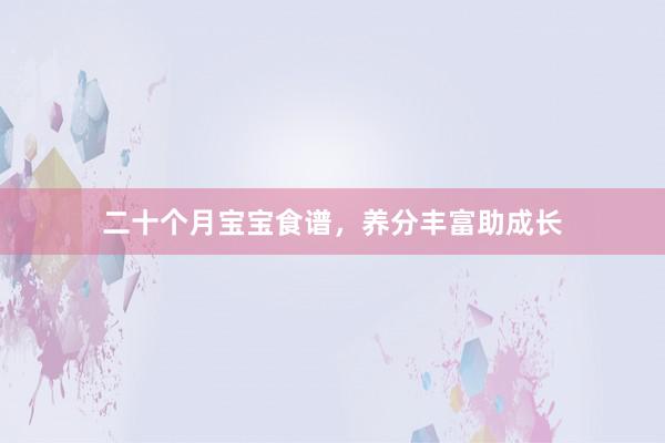 二十个月宝宝食谱，养分丰富助成长