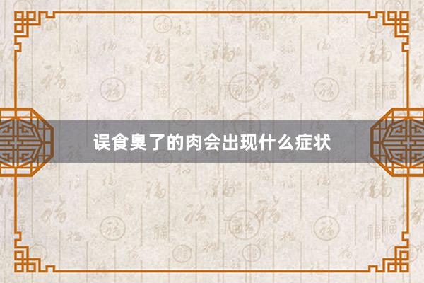 误食臭了的肉会出现什么症状