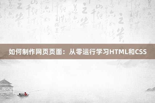 如何制作网页页面：从零运行学习HTML和CSS