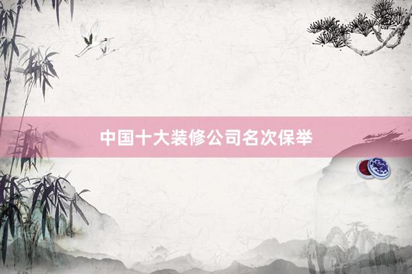 中国十大装修公司名次保举