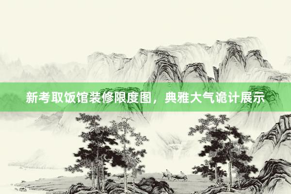新考取饭馆装修限度图，典雅大气诡计展示