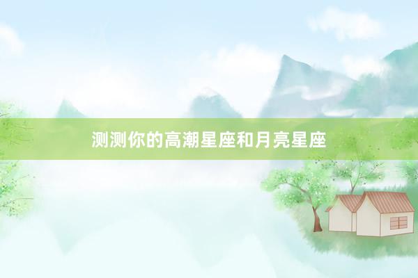 测测你的高潮星座和月亮星座
