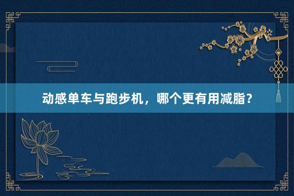动感单车与跑步机,哪个更有用减脂?